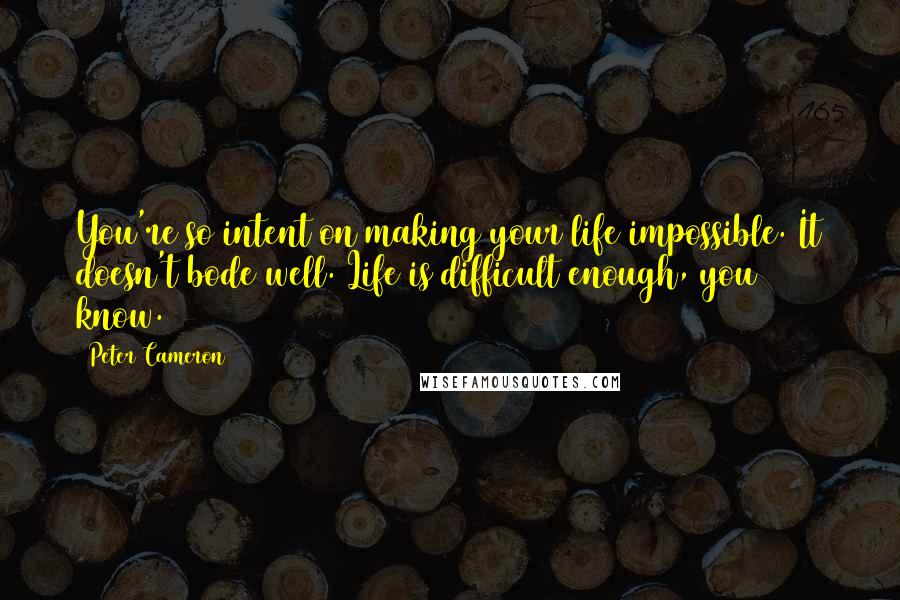 Peter Cameron quotes: You're so intent on making your life impossible. It doesn't bode well. Life is difficult enough, you know.