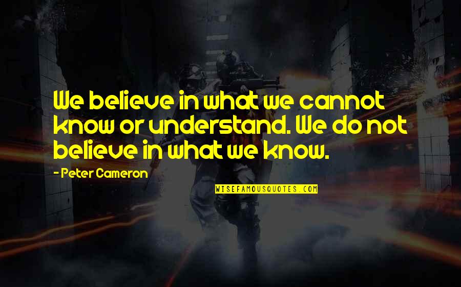 Peter Cameron Quotes By Peter Cameron: We believe in what we cannot know or