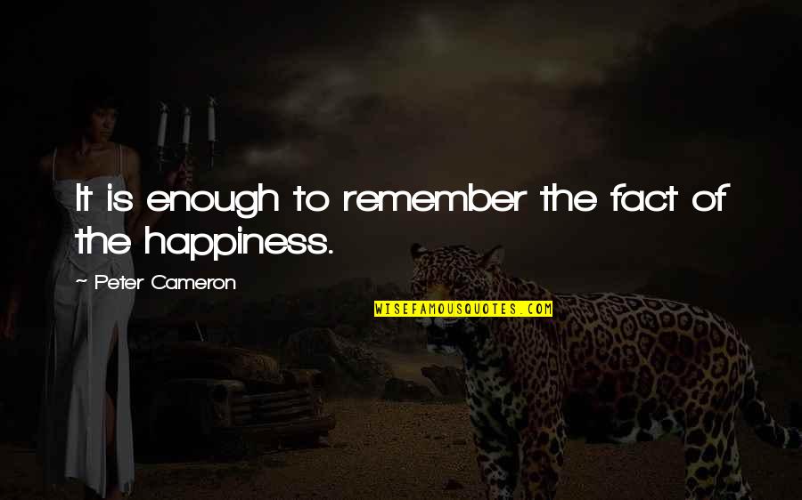 Peter Cameron Quotes By Peter Cameron: It is enough to remember the fact of