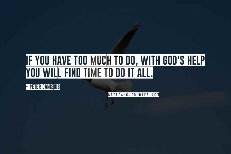 Peter Canisius quotes: If you have too much to do, with God's help you will find time to do it all.