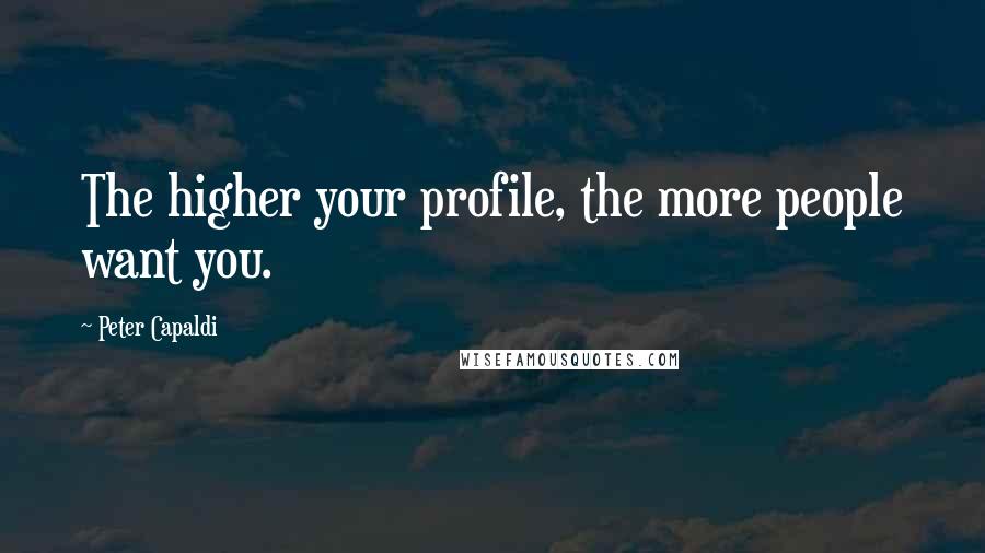 Peter Capaldi quotes: The higher your profile, the more people want you.