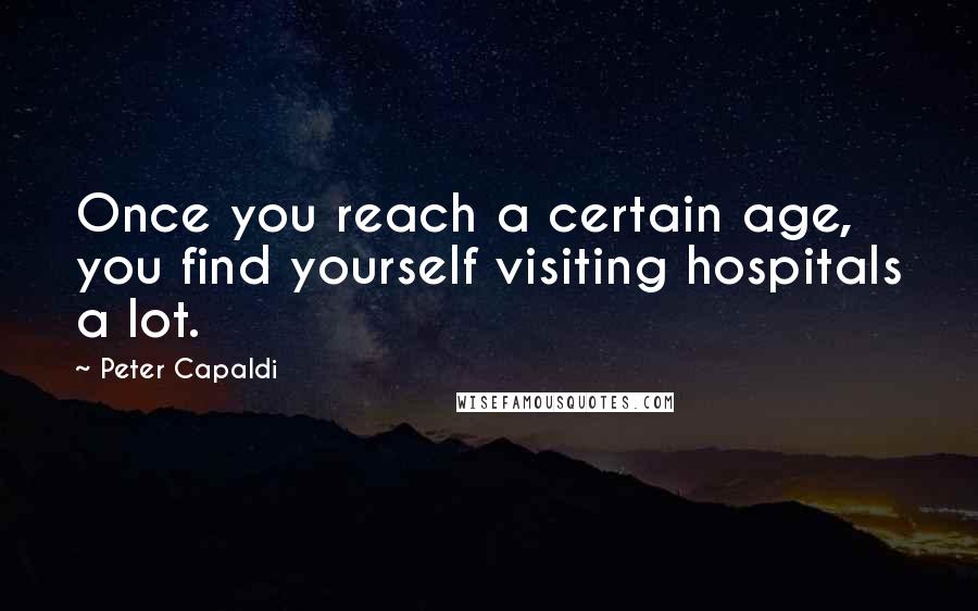 Peter Capaldi quotes: Once you reach a certain age, you find yourself visiting hospitals a lot.