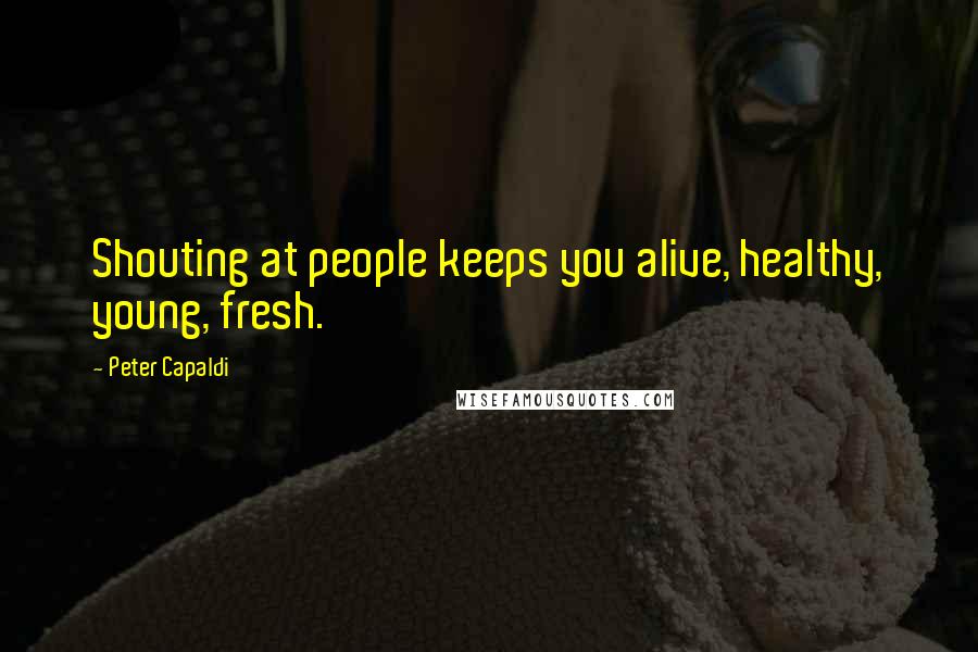 Peter Capaldi quotes: Shouting at people keeps you alive, healthy, young, fresh.