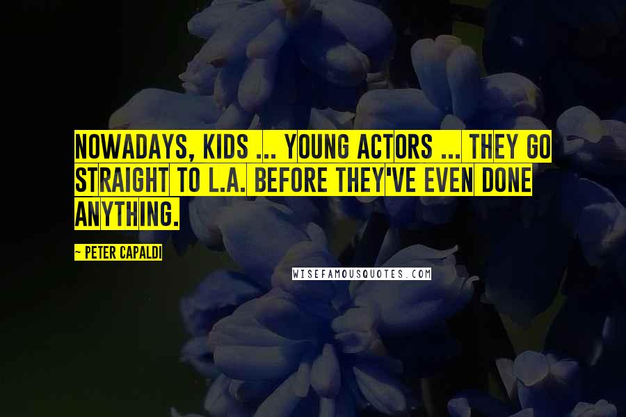 Peter Capaldi quotes: Nowadays, kids ... young actors ... they go straight to L.A. before they've even done anything.