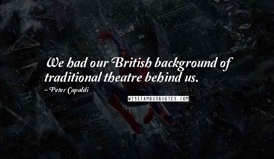 Peter Capaldi quotes: We had our British background of traditional theatre behind us.