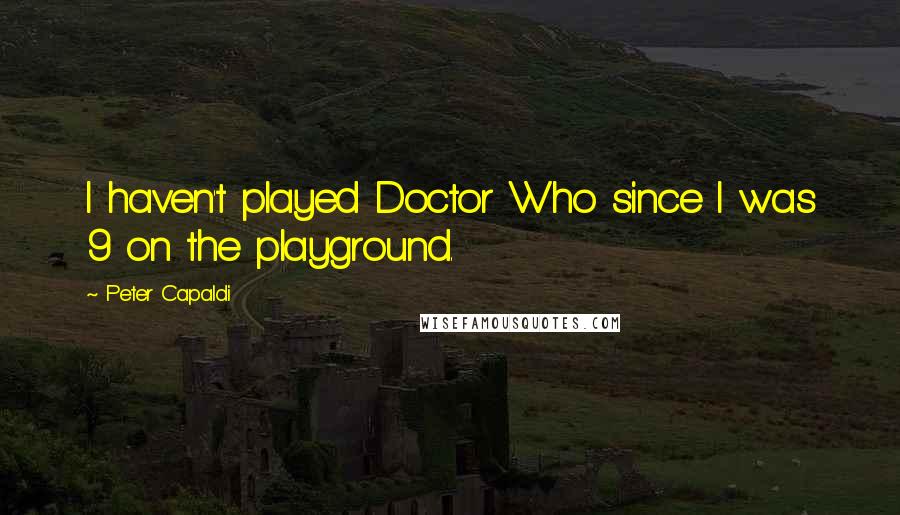 Peter Capaldi quotes: I haven't played Doctor Who since I was 9 on the playground.