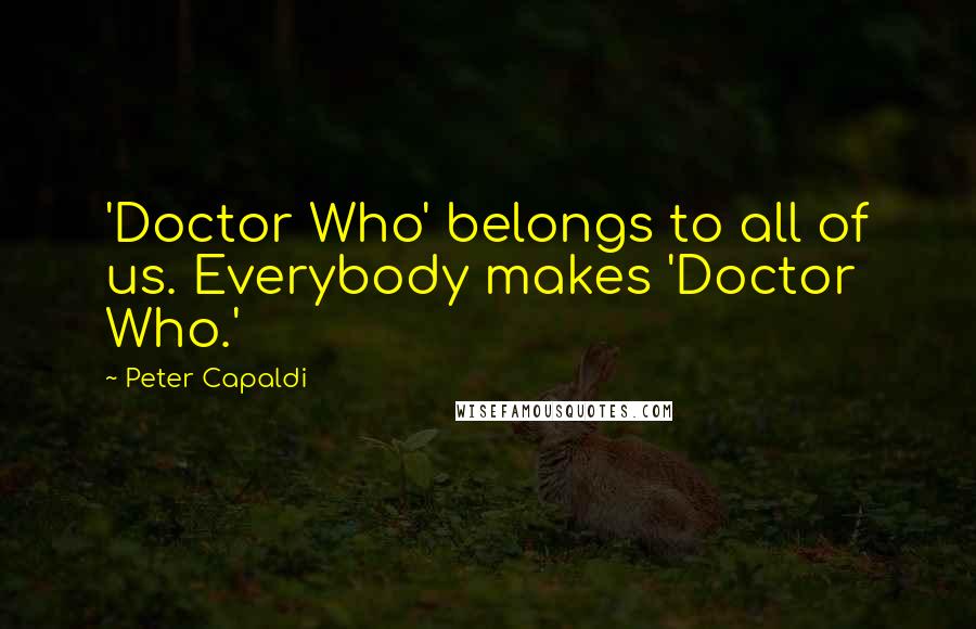 Peter Capaldi quotes: 'Doctor Who' belongs to all of us. Everybody makes 'Doctor Who.'