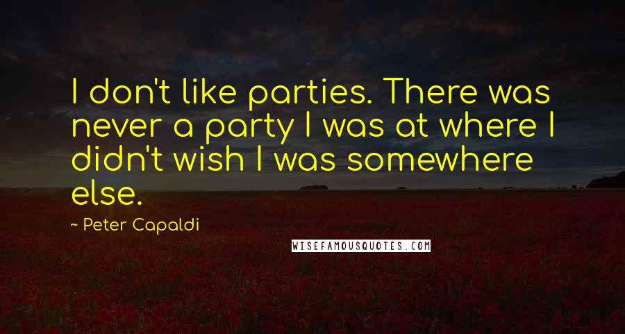 Peter Capaldi quotes: I don't like parties. There was never a party I was at where I didn't wish I was somewhere else.