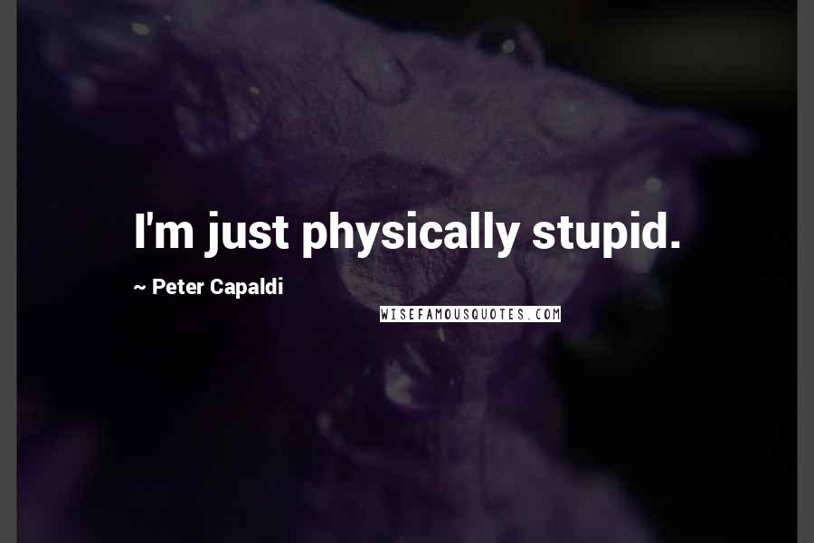 Peter Capaldi quotes: I'm just physically stupid.