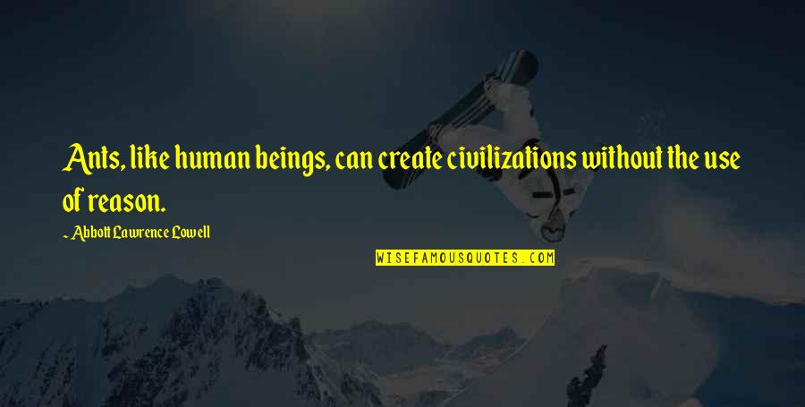 Peter Carey Collected Stories Quotes By Abbott Lawrence Lowell: Ants, like human beings, can create civilizations without Peter Carey Collected Stories Quotes By Abbott Lawrence Lowell: Ants, like human beings, can create civilizations without
