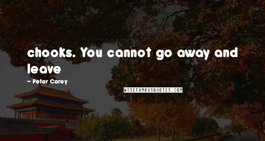 Peter Carey quotes: chooks. You cannot go away and leave