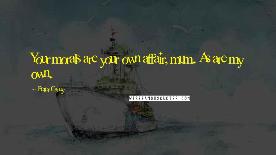 Peter Carey quotes: Your morals are your own affair, mum. As are my own.