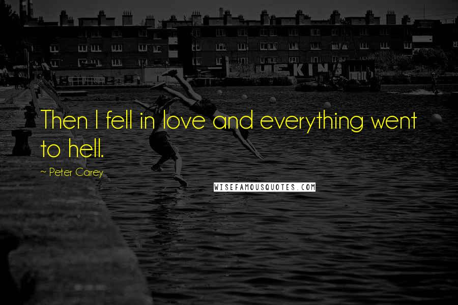 Peter Carey quotes: Then I fell in love and everything went to hell.