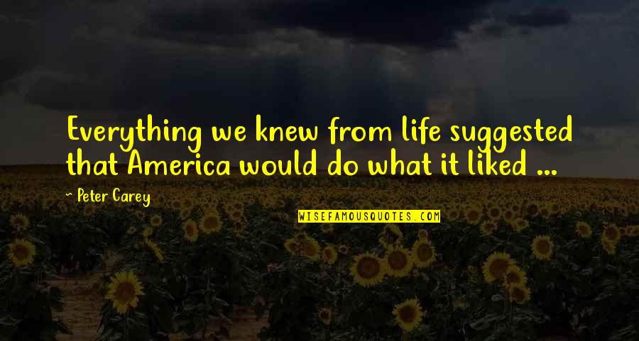 Peter Carey Quotes By Peter Carey: Everything we knew from life suggested that America