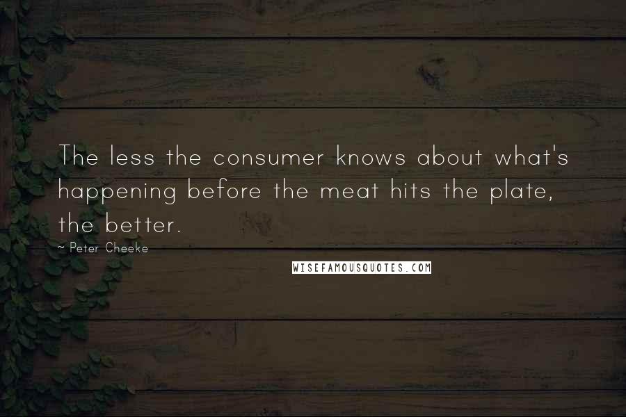 Peter Cheeke quotes: The less the consumer knows about what's happening before the meat hits the plate, the better.