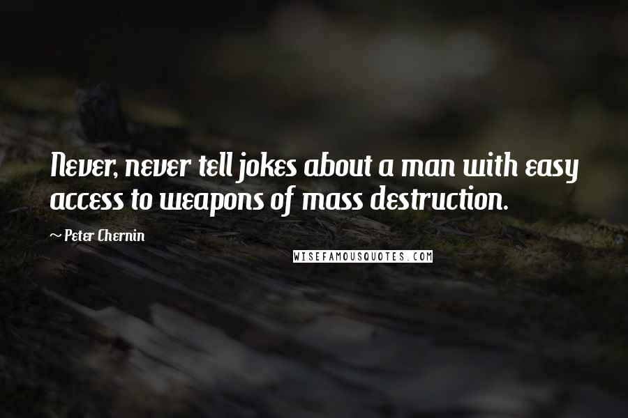 Peter Chernin quotes: Never, never tell jokes about a man with easy access to weapons of mass destruction.