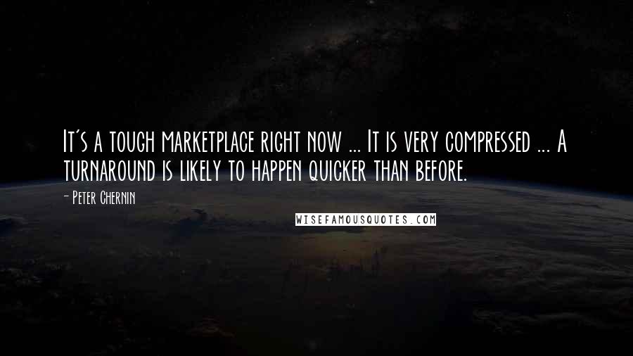 Peter Chernin quotes: It's a tough marketplace right now ... It is very compressed ... A turnaround is likely to happen quicker than before.