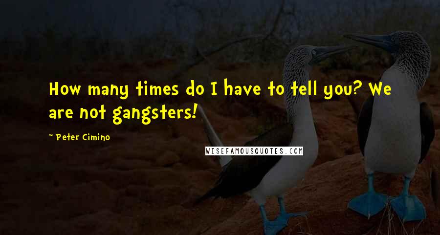 Peter Cimino quotes: How many times do I have to tell you? We are not gangsters!