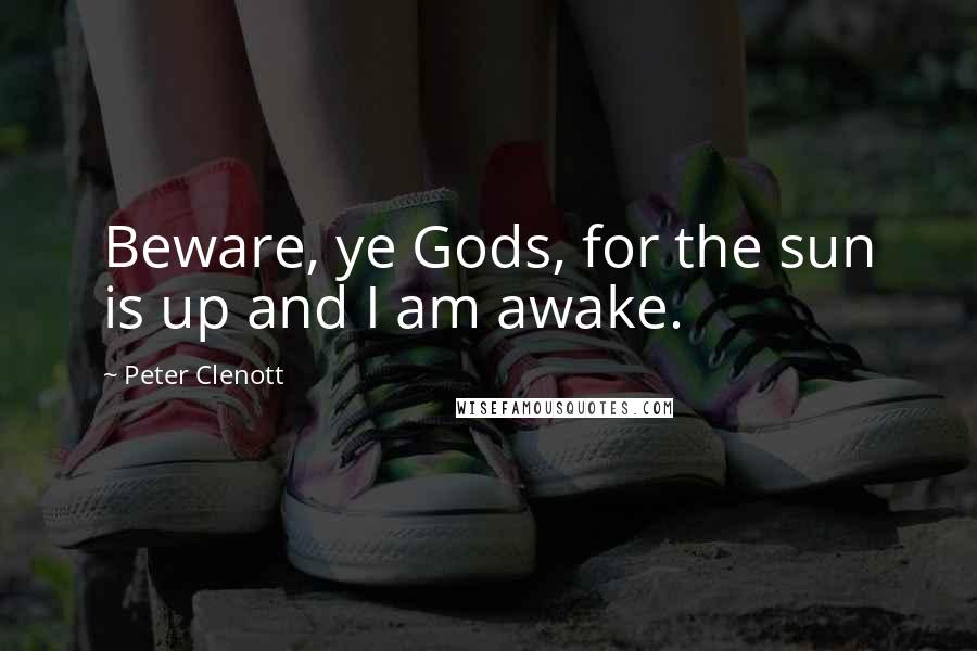 Peter Clenott quotes: Beware, ye Gods, for the sun is up and I am awake.