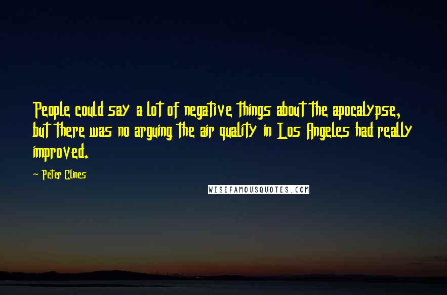 Peter Clines quotes: People could say a lot of negative things about the apocalypse, but there was no arguing the air quality in Los Angeles had really improved.