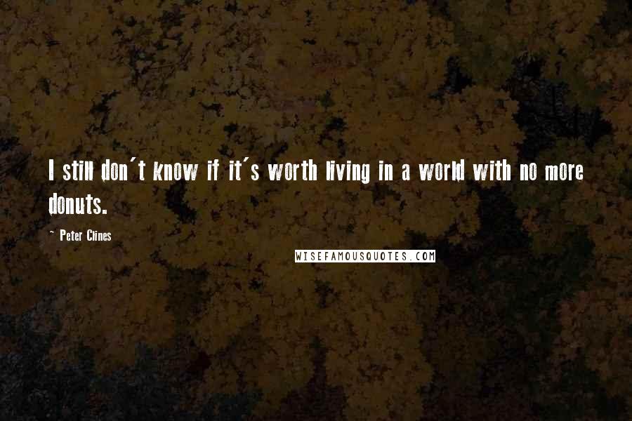 Peter Clines quotes: I still don't know if it's worth living in a world with no more donuts.