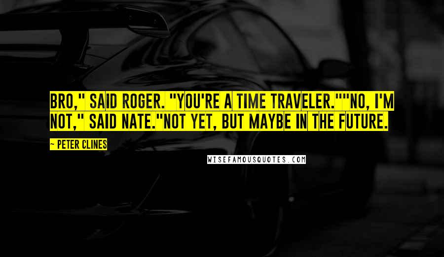 Peter Clines quotes: Bro," said Roger. "You're a time traveler.""No, I'm not," said Nate."Not yet, but maybe in the future.