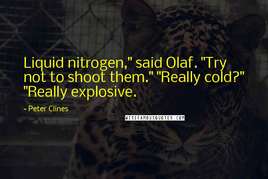 Peter Clines quotes: Liquid nitrogen," said Olaf. "Try not to shoot them." "Really cold?" "Really explosive.