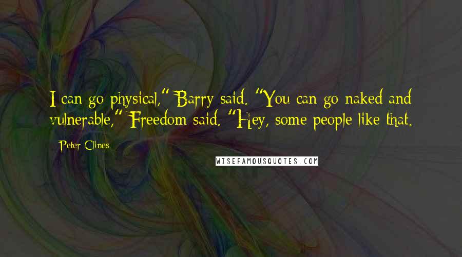 Peter Clines quotes: I can go physical," Barry said. "You can go naked and vulnerable," Freedom said. "Hey, some people like that.