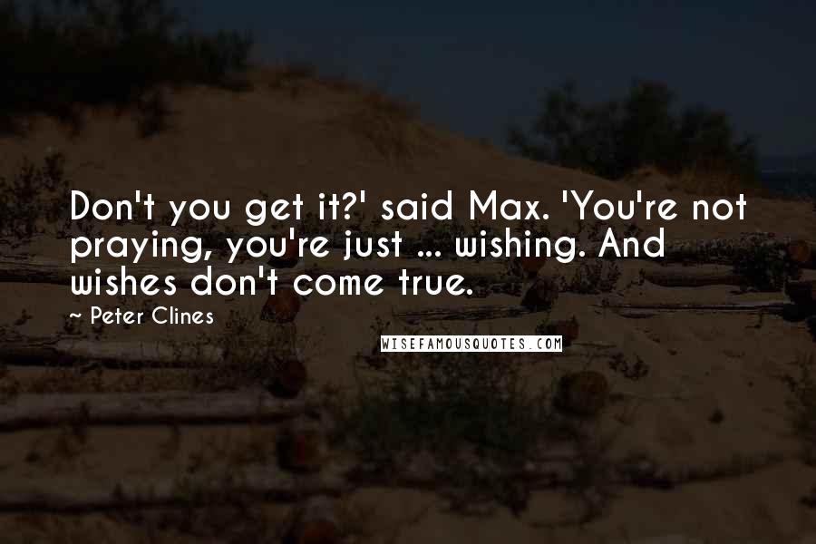 Peter Clines quotes: Don't you get it?' said Max. 'You're not praying, you're just ... wishing. And wishes don't come true.