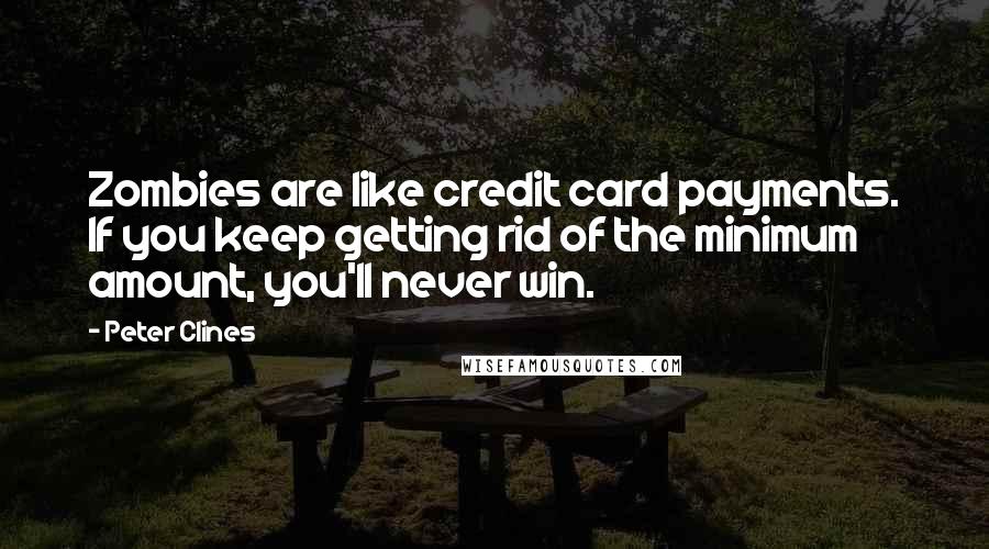 Peter Clines quotes: Zombies are like credit card payments. If you keep getting rid of the minimum amount, you'll never win. Peter Clines quotes: Zombies are like credit card payments. If you keep getting rid of the minimum amount, you'll never win.