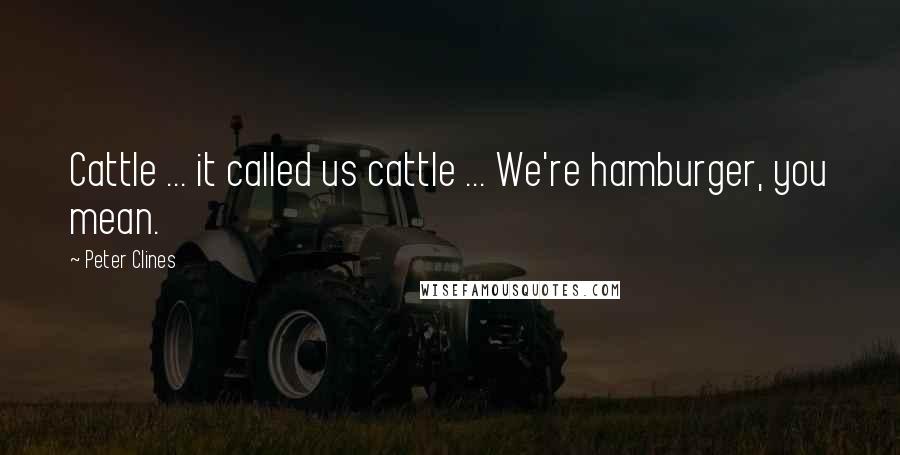 Peter Clines quotes: Cattle ... it called us cattle ... We're hamburger, you mean.