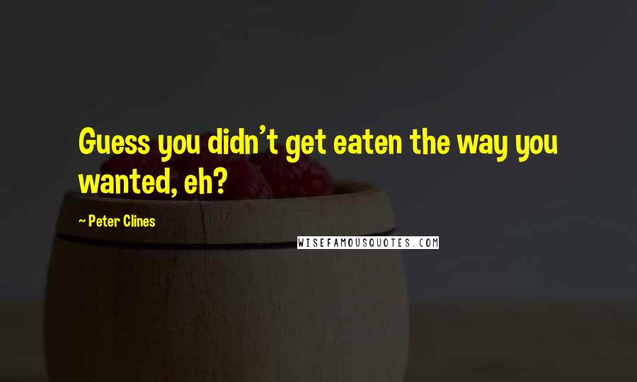 Peter Clines quotes: Guess you didn't get eaten the way you wanted, eh?