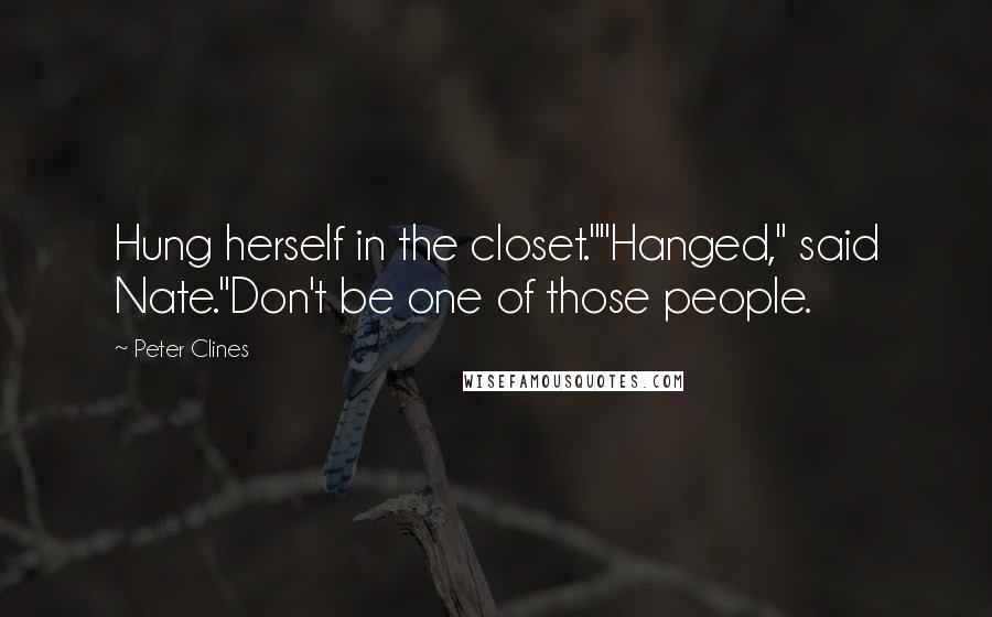 Peter Clines quotes: Hung herself in the closet.""Hanged," said Nate."Don't be one of those people.