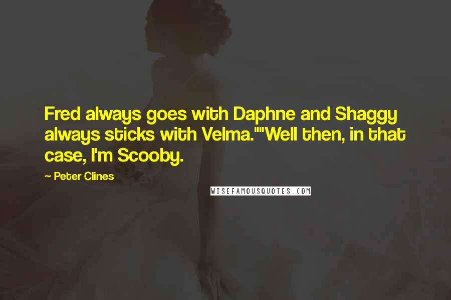 Peter Clines quotes: Fred always goes with Daphne and Shaggy always sticks with Velma.""Well then, in that case, I'm Scooby.
