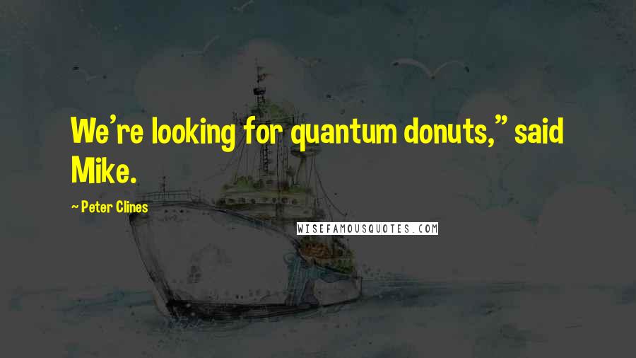 Peter Clines quotes: We're looking for quantum donuts," said Mike.
