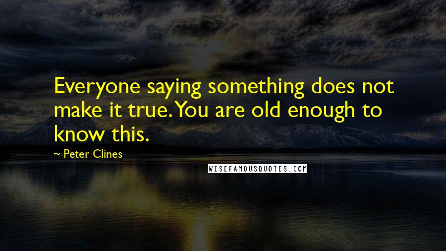 Peter Clines quotes: Everyone saying something does not make it true. You are old enough to know this.