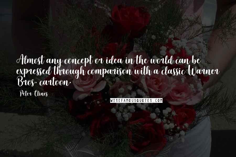 Peter Clines quotes: Almost any concept or idea in the world can be expressed through comparison with a classic Warner Bros. cartoon.