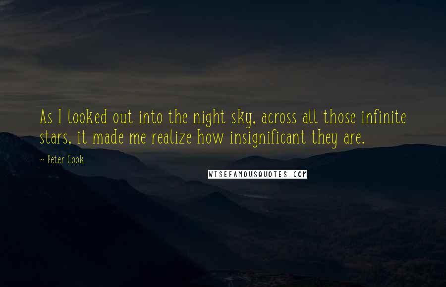 Peter Cook quotes: As I looked out into the night sky, across all those infinite stars, it made me realize how insignificant they are. Peter Cook quotes: As I looked out into the night sky, across all those infinite stars, it made me realize how insignificant they are.