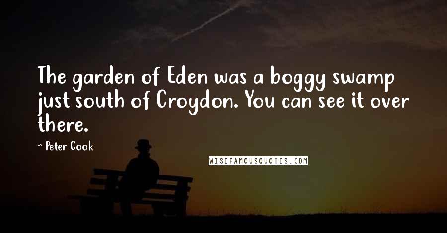 Peter Cook quotes: The garden of Eden was a boggy swamp just south of Croydon. You can see it over there.