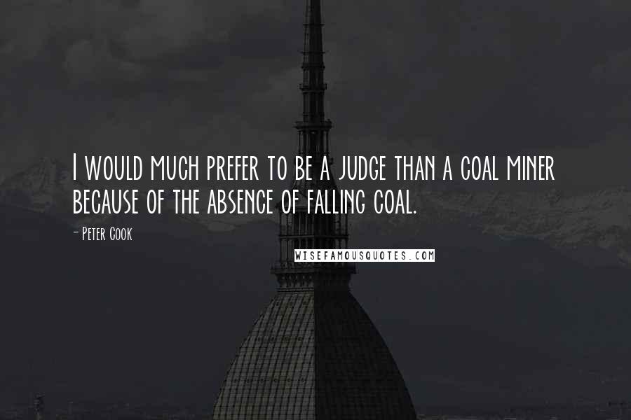 Peter Cook quotes: I would much prefer to be a judge than a coal miner because of the absence of falling coal.