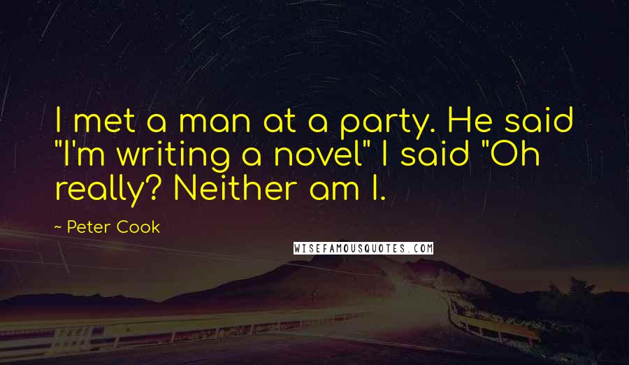 Peter Cook quotes: I met a man at a party. He said "I'm writing a novel" I said "Oh really? Neither am I.