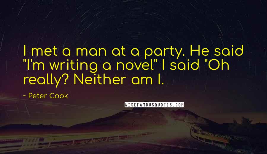 Peter Cook quotes: I met a man at a party. He said "I'm writing a novel" I said "Oh really? Neither am I. Peter Cook quotes: I met a man at a party. He said "I'm writing a novel" I said "Oh really? Neither am I.