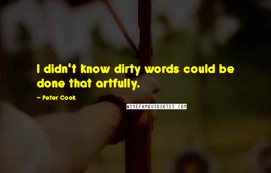 Peter Cook quotes: I didn't know dirty words could be done that artfully.