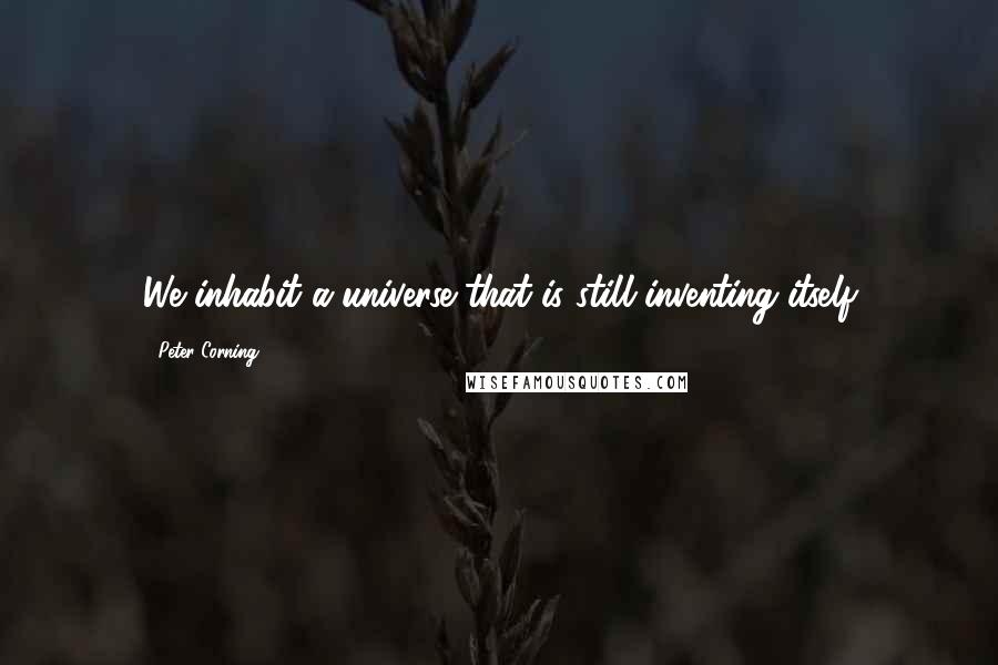 Peter Corning quotes: We inhabit a universe that is still inventing itself