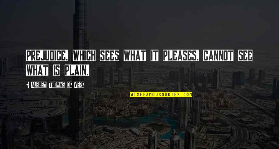 Peter Cottontail Quotes By Aubrey Thomas De Vere: Prejudice, which sees what it pleases, cannot see