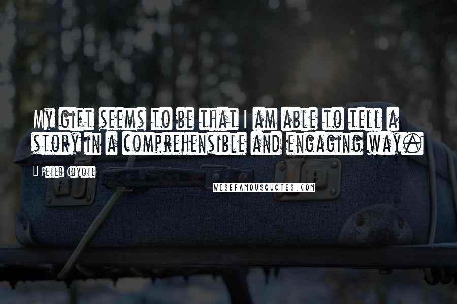Peter Coyote quotes: My gift seems to be that I am able to tell a story in a comprehensible and engaging way.