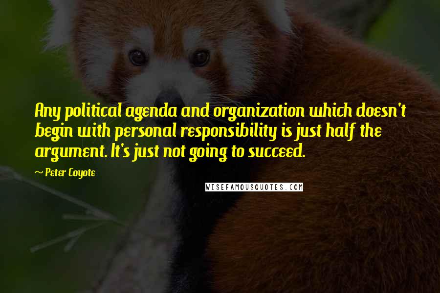 Peter Coyote quotes: Any political agenda and organization which doesn't begin with personal responsibility is just half the argument. It's just not going to succeed.