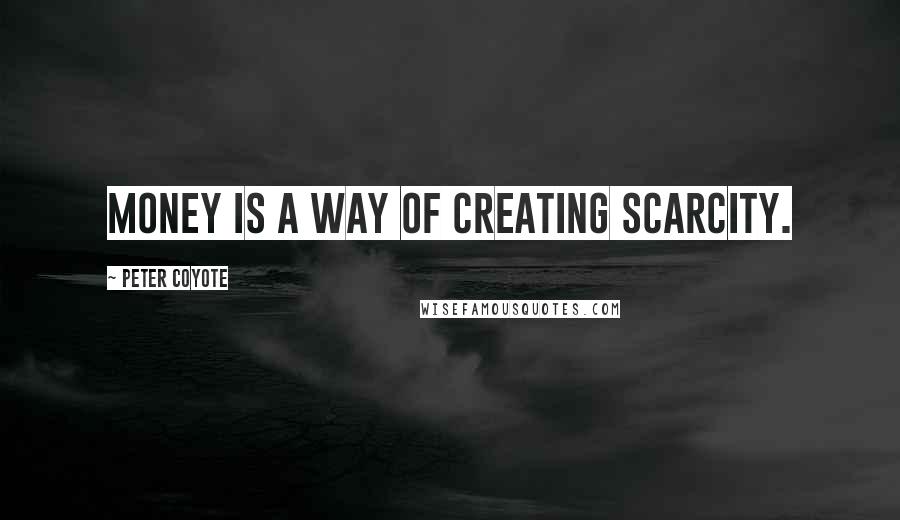 Peter Coyote quotes: Money is a way of creating scarcity.