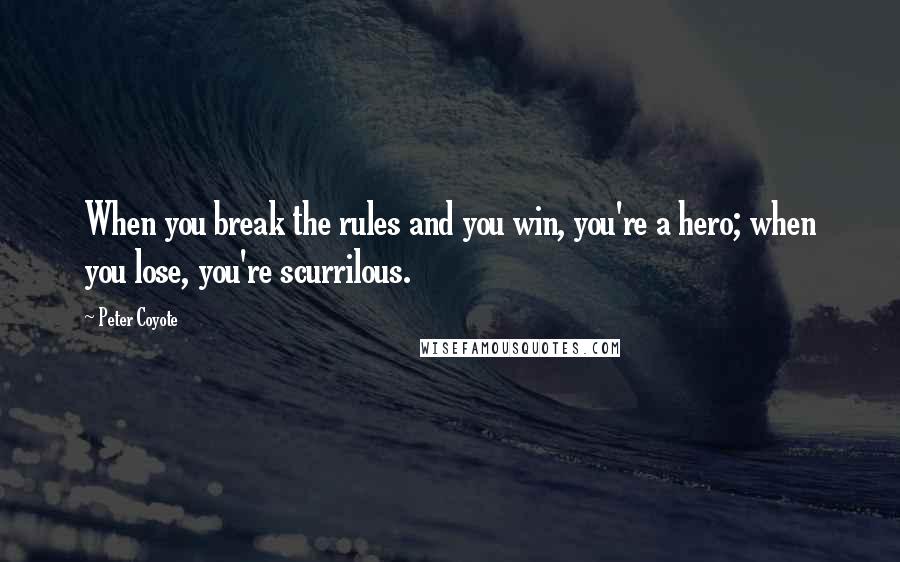 Peter Coyote quotes: When you break the rules and you win, you're a hero; when you lose, you're scurrilous.