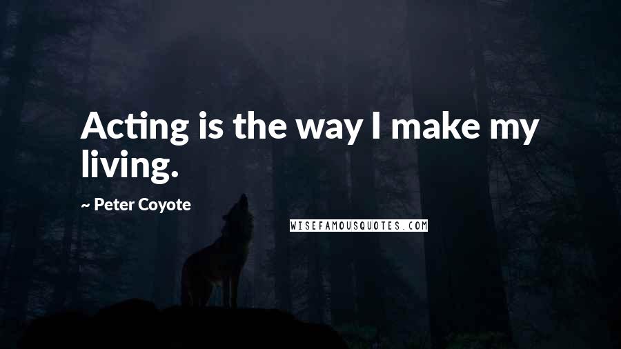 Peter Coyote quotes: Acting is the way I make my living.